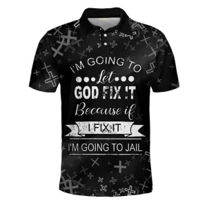 I'm Going To Let God Fix It Because If I Fix It I'm Going To Jail Polo Shirt - Christian Shirts & Shorts